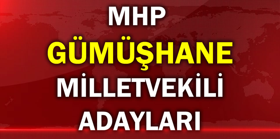 MİLLİYETÇİ HAREKET PARTİSİ GÜMÜŞHANE MİLLETVEKİLİ ADAY LİSTESİ